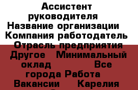 Ассистент руководителя › Название организации ­ Компания-работодатель › Отрасль предприятия ­ Другое › Минимальный оклад ­ 25 000 - Все города Работа » Вакансии   . Карелия респ.,Сортавала г.